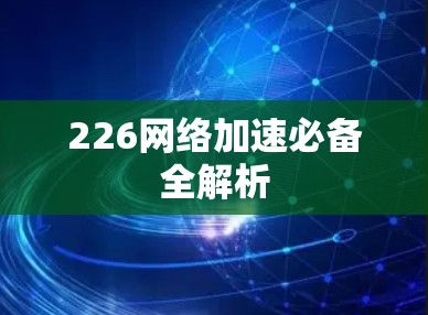 226网络加速必备全解析 226网络加速必备全解析