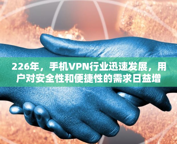 226年，手机VPN行业迅速发展，用户对安全性和便捷性的需求日益增强。以下是226年手机VPN排行和热门应用评测，涵盖了加密技术、端点威胁防御、隐私保护、游戏应用、支付和社交应用等多个方面