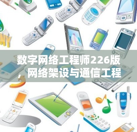 数字网络工程师226版,网络架设与通信工程师的未来 数字网络工程师226版,网络架设与通信工程师的未来