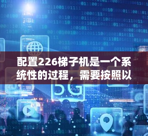 配置226梯子机是一个系统性的过程,需要按照以下步骤进行 配置226梯子机是一个系统性的过程,需要按照以下步骤进行