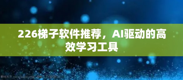 226梯子软件推荐，AI驱动的高效学习工具