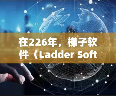 在226年，梯子软件（Ladder Software）是一个广泛用于分子动力学、热力学和材料科学的工具。以下是基于您需求的226年梯子软件推荐和使用建议