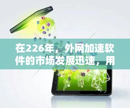 在226年，外网加速软件的市场发展迅速，用户对高效连接互联网的需求日益增加。以下是226年外网加速软件的详细介绍