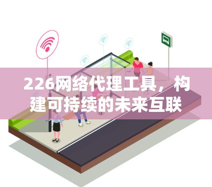 226网络代理工具，构建可持续的未来互联网