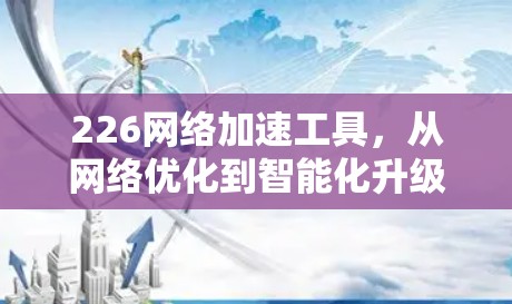 226网络加速工具,从网络优化到智能化升级 226网络加速工具,从网络优化到智能化升级