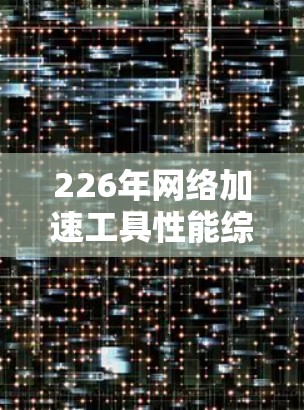 226年网络加速工具性能综合评测