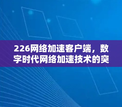 226网络加速客户端，数字时代网络加速技术的突破与未来展望