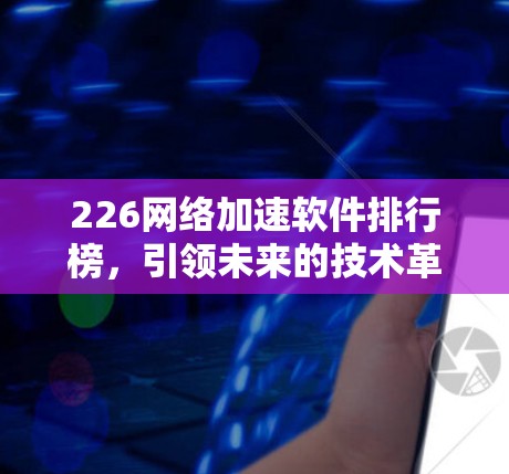 226网络加速软件排行榜，引领未来的技术革命