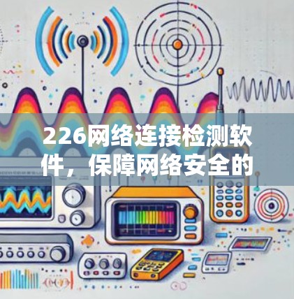 226网络连接检测软件,保障网络安全的新标准 226网络连接检测软件,保障网络安全的新标准