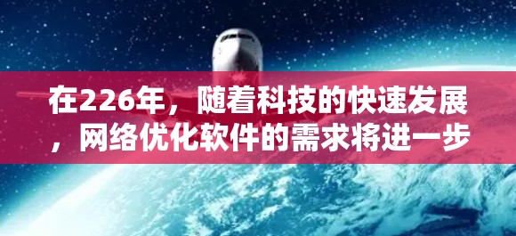 在226年，随着科技的快速发展，网络优化软件的需求将进一步扩大，尤其是随着人工智能、云计算、物联网等技术的普及，网络优化软件将变得更加智能化和高效。以下是226年网络优化软件的推荐方向和趋势