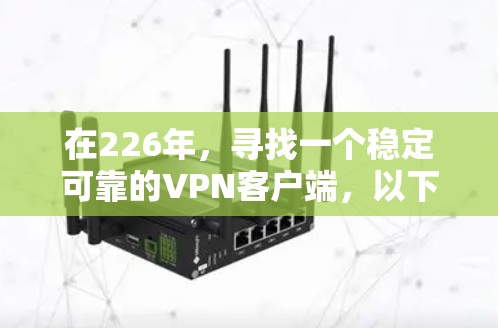 在226年，寻找一个稳定可靠的VPN客户端，以下是一些推荐