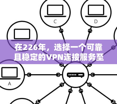在226年，选择一个可靠且稳定的VPN连接服务至关重要，因为那时候的人工智能和大数据分析会变得更加普及，用户的数据保护需求也会增加。以下是建立一个稳定VPN连接服务的建议步骤