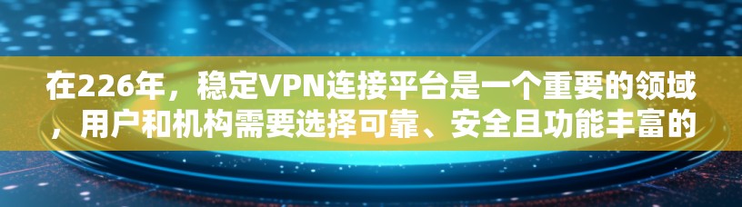 在226年，稳定VPN连接平台是一个重要的领域，用户和机构需要选择可靠、安全且功能丰富的解决方案。以下是一些在226年可能成为稳定VPN连接平台的推荐选项