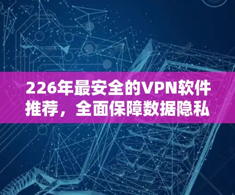 226年最安全的VPN软件推荐,全面保障数据隐私与安全 226年最安全的VPN软件推荐,全面保障数据隐私与安全