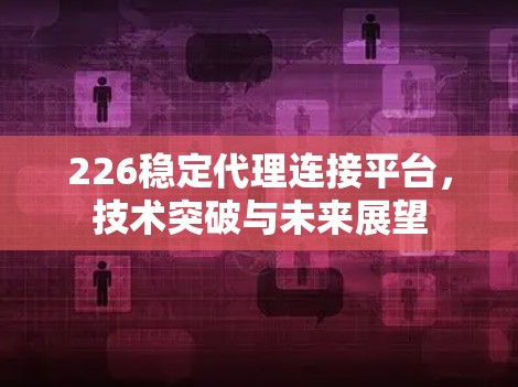 226稳定代理连接平台，技术突破与未来展望