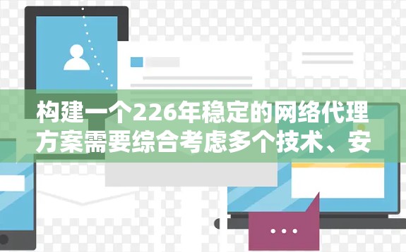构建一个226年稳定的网络代理方案需要综合考虑多个技术、安全、性能和扩展性因素。以下是一个分步骤的建议 构建一个226年稳定的网络代理方案需要综合考虑多个技术、安全、性能和扩展性因素。以下是一个分步骤的建议