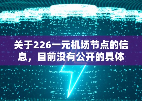 关于226一元机场节点的信息，目前没有公开的具体数据或预测结果。然而，随着航空技术的不断发展，机场的节点数量可能会增加。以下是一些可能的解释和趋势