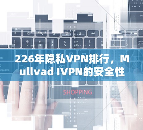 226年隐私VPN排行，Mullvad IVPN的安全性分析