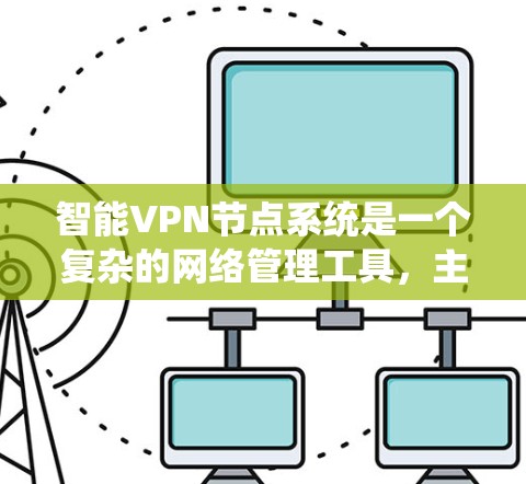 智能VPN节点系统是一个复杂的网络管理工具，主要分为三个主要应用，智能VPN Node、智能VPN NPE 和智能VPN API。每个应用都有其独特的功能和用途，共同构成了一个全面的网络安全管理平台