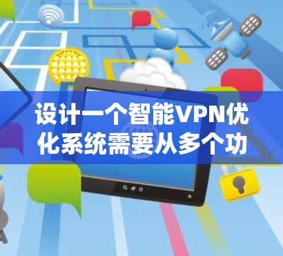 设计一个智能VPN优化系统需要从多个功能模块入手，确保每个部分都集成到系统中，同时保持系统的安全、高效和用户友好的性质。以下是系统设计的详细步骤