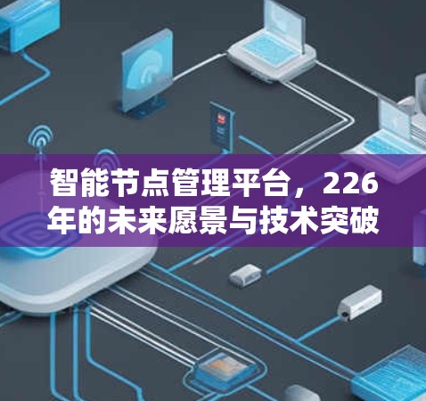 智能节点管理平台，226年的未来愿景与技术突破