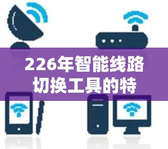 226年智能线路切换工具的特点