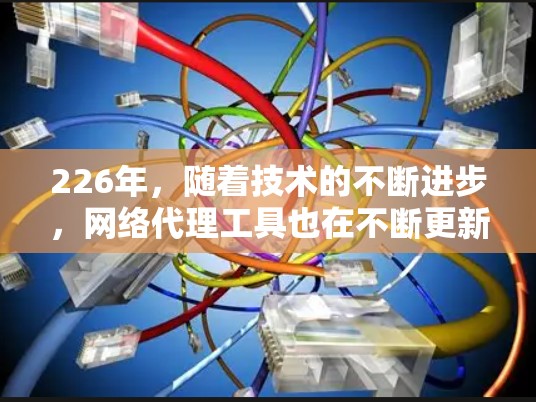 226年，随着技术的不断进步，网络代理工具也在不断更新和改进。以下是226年专业网络代理工具的推荐，帮助您选择最适合您的工具