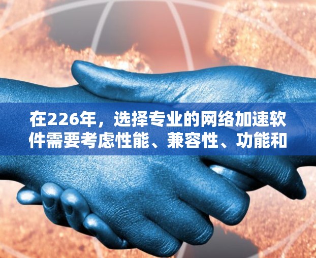 在226年,选择专业的网络加速软件需要考虑性能、兼容性、功能和更新频率等多方面因素。以下是一些推荐的工具,涵盖功能和性能,适合处理高负载和实时流量的用户 在226年,选择专业的网络加速软件需要考虑性能、兼容性、功能和更新频率等多方面因素。以下是一些推荐的工具,涵盖功能和性能,适合处理高负载和实时流量的用户