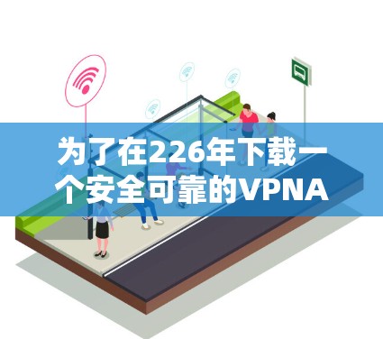 为了在226年下载一个安全可靠的VPNAPP，以下是一些推荐的选择