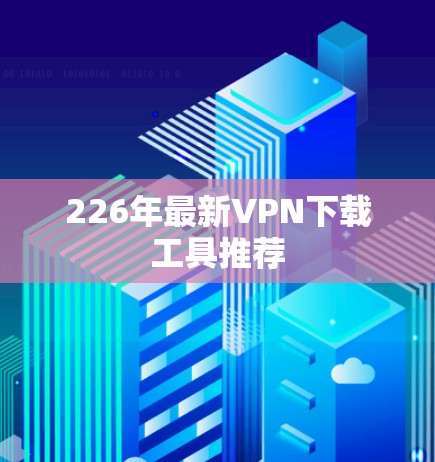 226年最新VPN下载工具推荐