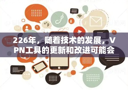 226年，随着技术的发展，VPN工具的更新和改进可能会更加注重效率、安全性、扩展性和用户友好的设计。以下是一些可能在226年发布的最新VPN工具的试用体验和特点