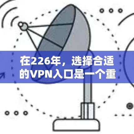在226年，选择合适的VPN入口是一个重要的步骤，尤其是考虑到技术的发展和用户的需求。以下是为您提供的226年最新的VPN入口推荐和建议