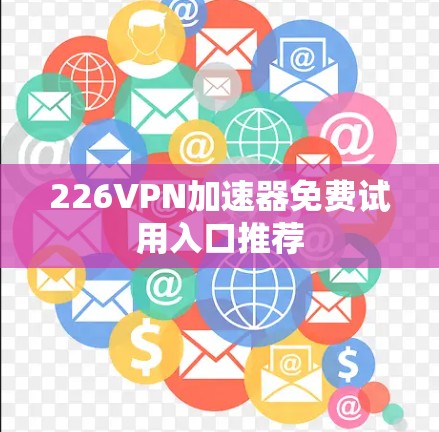 226VPN加速器免费试用入口推荐