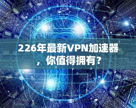 226年最新VPN加速器,你值得拥有? 226年最新VPN加速器,你值得拥有?
