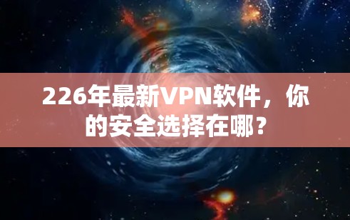 226年最新VPN软件，你的安全选择在哪？