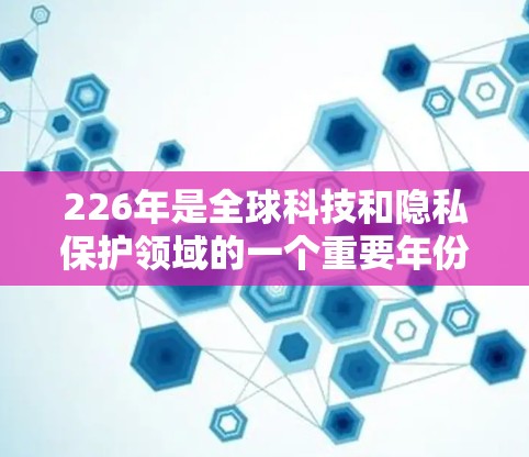 226年是全球科技和隐私保护领域的一个重要年份，VPN软件在这一年可能会更加注重安全、智能和兼容性。以下是226年最新VPN软件体验的分析