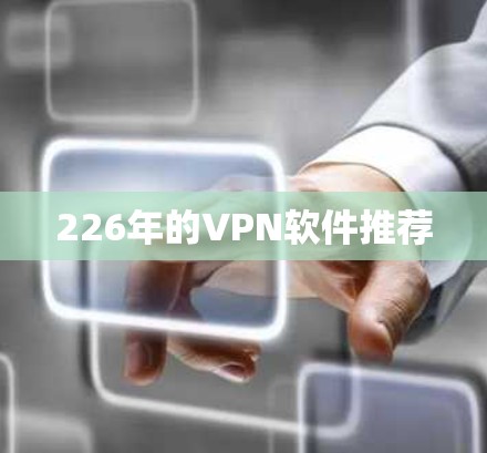 226年的VPN软件推荐 226年的VPN软件推荐