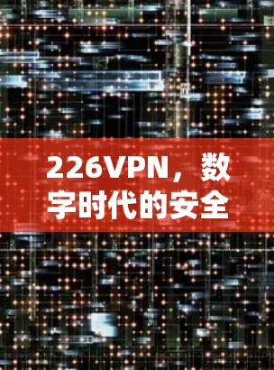 226VPN，数字时代的安全之光