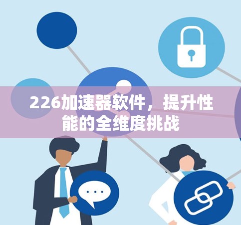 226加速器软件，提升性能的全维度挑战