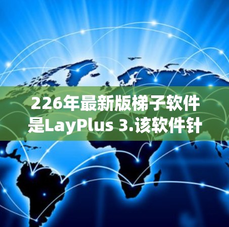 226年最新版梯子软件是LayPlus 3.该软件针对建筑和 Construction行业推出的梯子软件，旨在提升操作效率和解决问题的能力。以下是关于LayPlus 3.的关键信息