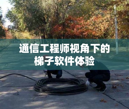 通信工程师视角下的梯子软件体验