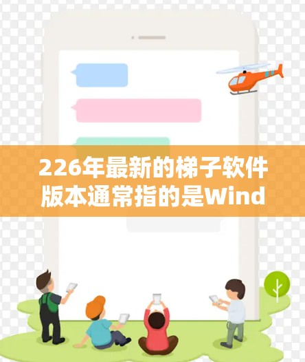 226年最新的梯子软件版本通常指的是Windows 1的Windows 1梯子式安装工具。根据我的了解，226年12月发布的版本是Windows 1梯子式安装工具 v12.以下是该版本的下载链接