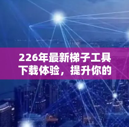 226年最新梯子工具下载体验,提升你的编程效率,助力你的项目成功 226年最新梯子工具下载体验,提升你的编程效率,助力你的项目成功