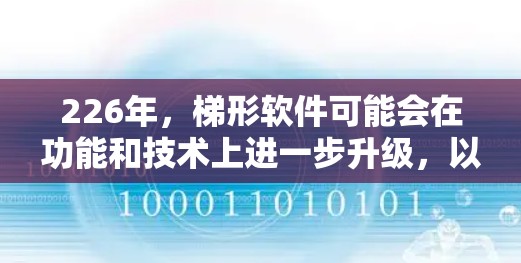 226年，梯形软件可能会在功能和技术上进一步升级，以应对日益复杂的业务需求和技术挑战。以下是226年梯形软件功能的对比分析