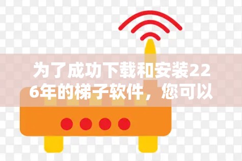 为了成功下载和安装226年的梯子软件，您可以按照以下步骤操作