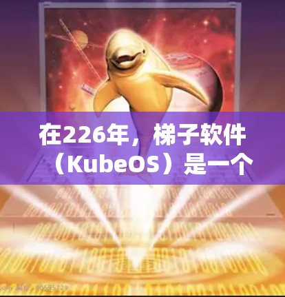 在226年，梯子软件（KubeOS）是一个强大的系统部署工具，广泛应用于各种系统和应用程序。以下是关于226年梯子软件下载的教程，涵盖基础、高级和实用技巧