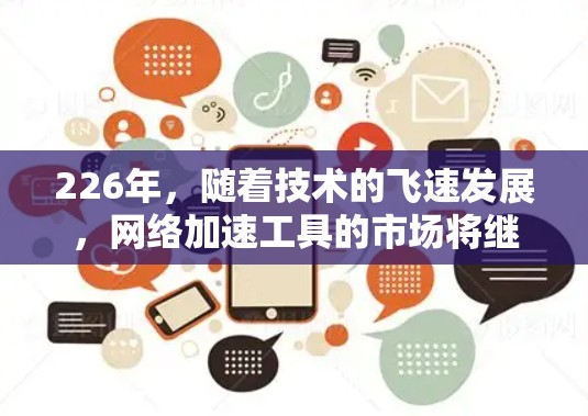 226年，随着技术的飞速发展，网络加速工具的市场将继续增长，尤其是一些针对移动互联网、云计算和隐私保护的工具可能会成为用户的选择。以下是226年最新网络加速工具的推荐