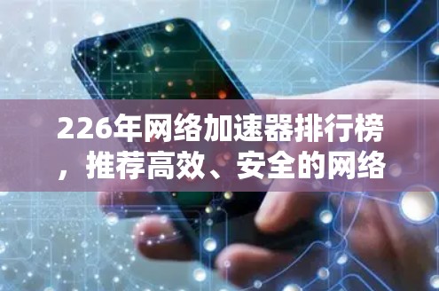 226年网络加速器排行榜，推荐高效、安全的网络工具