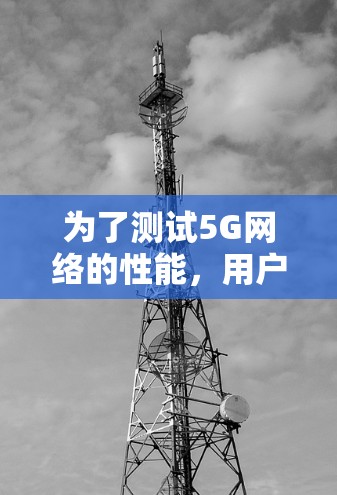 为了测试5G网络的性能,用户可以选择以下几种测试软件,确保测试结果准确无误 为了测试5G网络的性能,用户可以选择以下几种测试软件,确保测试结果准确无误
