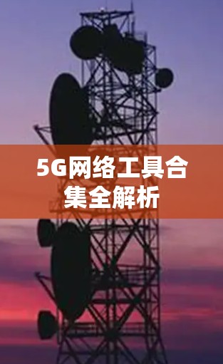 5G网络工具合集全解析